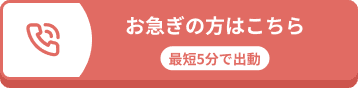 お急ぎの方はこちら 最短5分で出動